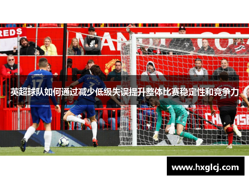 英超球队如何通过减少低级失误提升整体比赛稳定性和竞争力