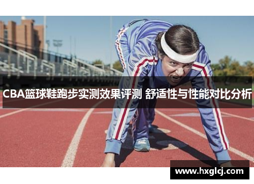 CBA篮球鞋跑步实测效果评测 舒适性与性能对比分析
