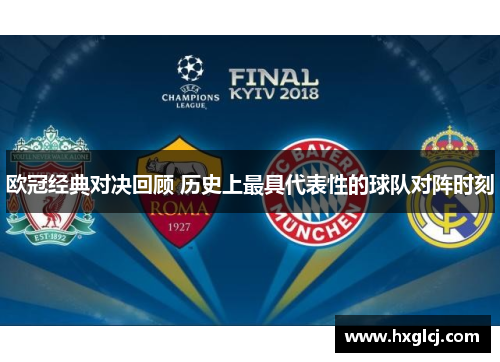 欧冠经典对决回顾 历史上最具代表性的球队对阵时刻