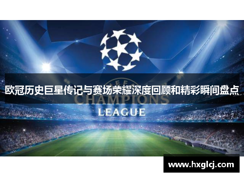 欧冠历史巨星传记与赛场荣耀深度回顾和精彩瞬间盘点