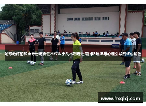 足球教练的多重身份与责任不仅限于战术制定还是团队建设与心理引导的核心角色